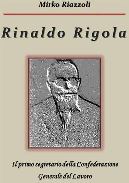 Rinaldo Rigola. Il primo segretario della Confederazione Generale del Lavoro - Mirko Riazzoli - ebook
