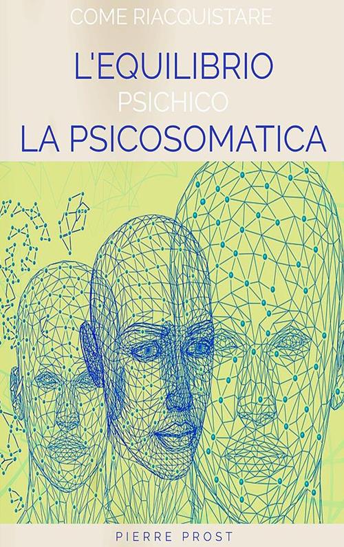 Come riacquistare l'equilibrio psichico. La psicosomatica - Pierre Prost - ebook