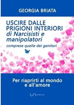 Uscire dalle prigioni interiori di narcisisti e manipolatori. Comprese quelle dei genitori