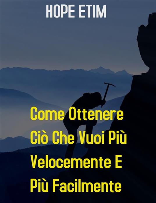 Come ottenere ciò che vuoi più velocemente e più facilmente - Hope Etim - ebook