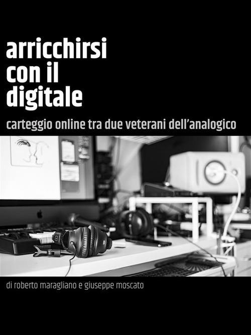 Arricchirsi con il digitale. Carteggio online tra due veterani dell'analogico - Roberto Maragliano,Giuseppe Moscato - ebook