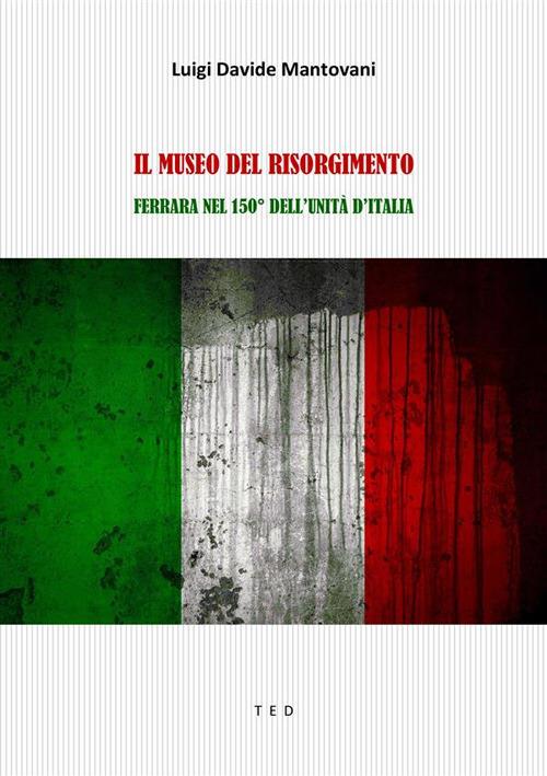 Il museo del Risorgimento. Ferrara nel 150° dell'Unità d'Italia - Luigi Davide Mantovani - ebook