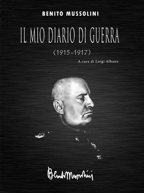 Il mio diario di guerra (1915-1917) - Benito Mussolini,Luigi Albano - ebook