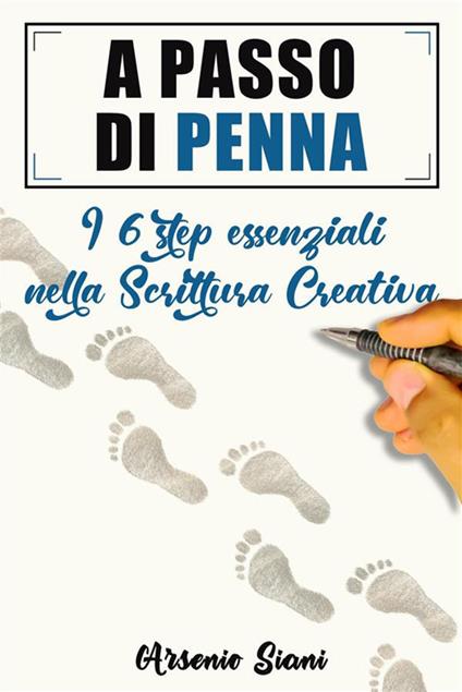 A passo di penna. I sei step essenziali nella scrittura creativa - Arsenio Siani - ebook