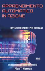 Apprendimento automatico in azione. Un'introduzione per profani. Guida passo dopo passo per neofiti