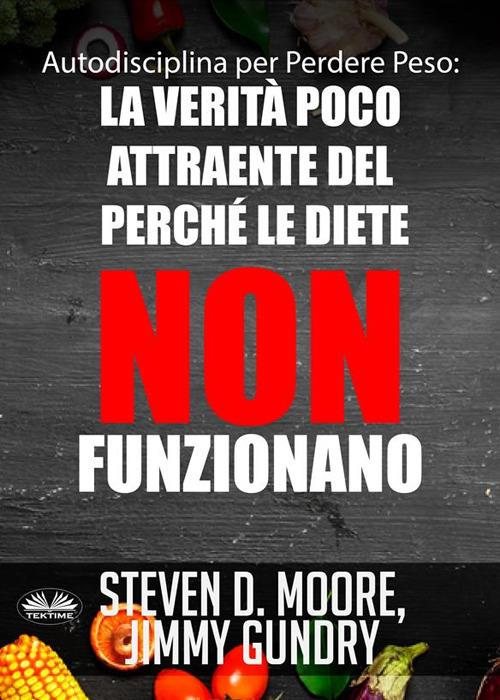 Autodisciplina per perdere peso: la verità poco attraente del perché le diete non funzionano - Jimmy Gundry,Steven D. Moore,Giulia Bussacchini - ebook