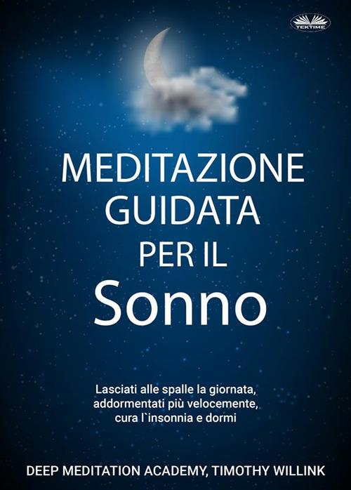 Meditazione guidata per il sonno. Lasciati alle spalle la giornata, addormentati più velocemente, cura l'insonnia e dormi - Timothy Willink,Fatima Immacolata Pretta - ebook