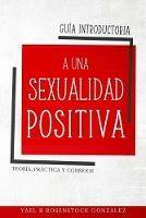 Guía introductoria a una sexualidad positiva. Teoría, práctica y consejos