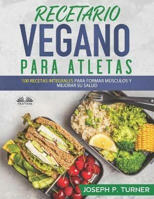 Recetario vegano para atletas. 100 recetas integrales para formar músculos y mejorar su salud - Joseph P. Turner - copertina