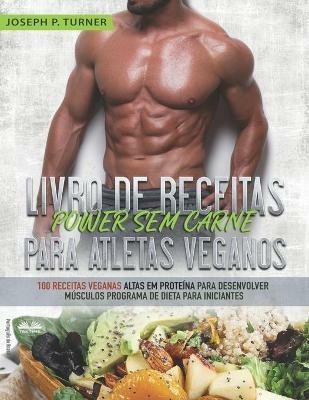 Livro de receitas power sem carne para atletas veganos. 100 receitas veganas altas em proteína para desenvolver músculos programa de dieta para iniciantes - Joseph P. Turner - copertina