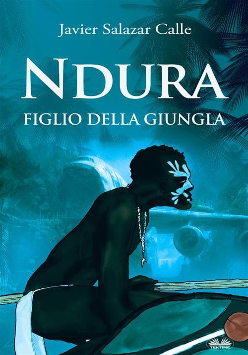 Ndura. Figlio della giungla - Javier Salazar Calle,Caterina Pittalomo - ebook