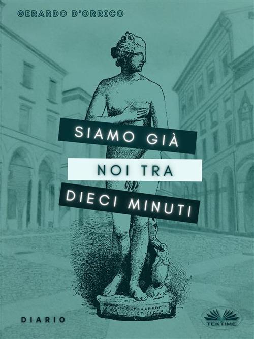 Siamo già noi tra dieci minuti. Diario - Gerardo D'Orrico - ebook