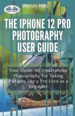 The IPhone 12 Pro photography user guide. Your guide for smartphone photography for taking pictures like a pro even as a beginner