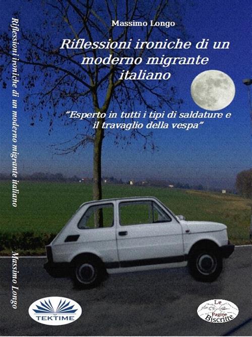 Riflessioni ironiche di un moderno migrante italiano. «Esperto in tutti i tipi di saldature e il travaglio della vespa» - Massimo Longo - ebook