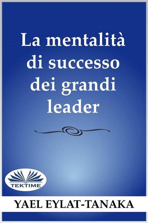 La mentalità di successo dei grandi leader. Non è il denaro - Yael Eylat-Tanaka,Alberto Favaro - ebook