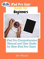 IPad Pro user guide for beginners. IPad Pro comprehensive manual and user guide for new IPad Pro users