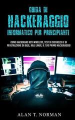 Guida di hackeraggio informatico per principianti. Come hackerare reti wireless, test di sicurezza e di penetrazione di base, Kali Linux