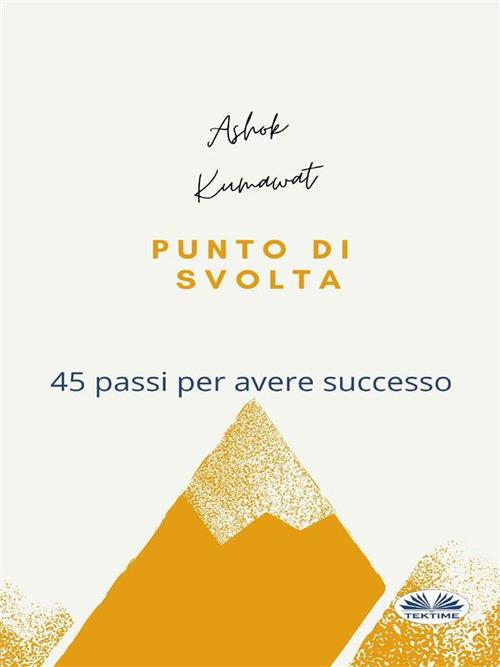 Punto di svolta. 45 passi per avere successo - Ashok Kumawat,Roberto Felletti - ebook