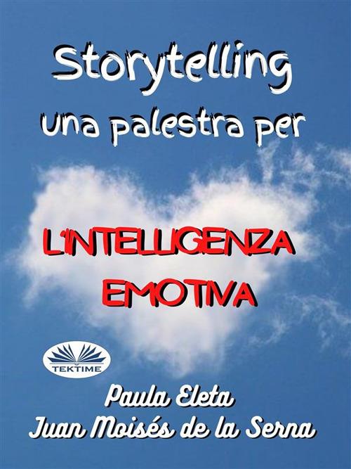 Storytelling. Una palestra per l'intelligenza emotiva - Juan Moisés De La Serna,Paula G. Eleta - ebook