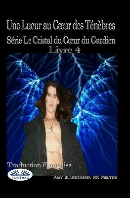 Une lueur au coeur des ténèbres. Le cristal du coeur su gardien. Vol. 4 - Amy Blankenship,R. K. Melton - copertina