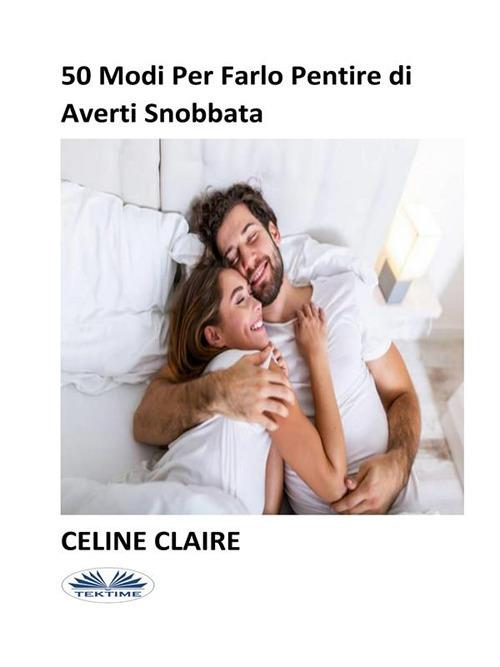 50 modi per farlo pentire di averti snobbata - Celine Claire,Roberta Candida Malagnino - ebook