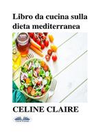 Libro da cucina sulla dieta mediterranea. Benefici, tabella settimanale dei pasti e 74 ricette