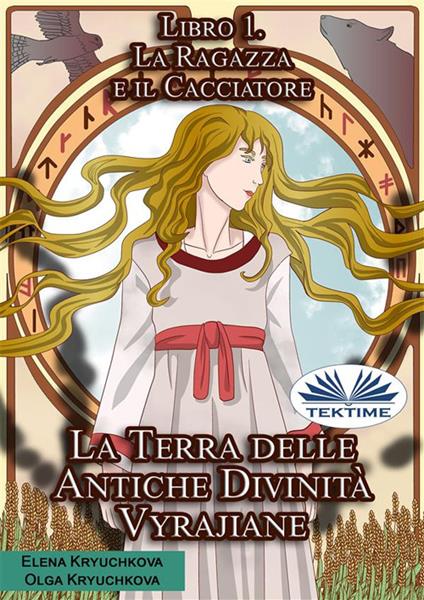 La ragazza e il cacciatore. La terra delle antiche divinità Vyrajiane. Vol. 1 - Elena Kryuchkova,Olga Kryuchkova,Manuel Martignano - ebook