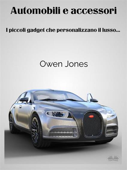 Automobili E Accessori - I Piccoli Gadget Che Personalizzano Il Lusso... - Owen Jones,Irene Berri - ebook