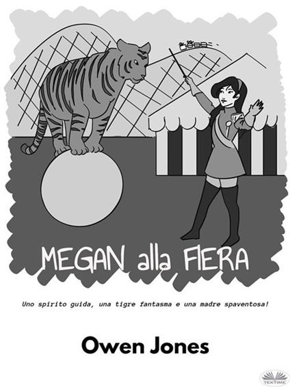 Megan Alla Fiera - Uno Spirito Guida, Una Tigre Fantasma E Una Madre Spaventosa! - Owen Jones,Carmelo Massimo Tidona - ebook