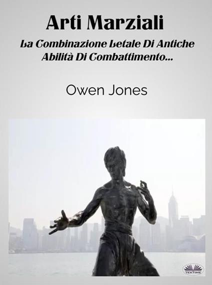 Arti marziali. La combinazione letale di antiche abilità di combattimento... - Owen Jones,Fogghy - ebook