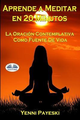 Aprende a meditar en 20 minutos. La oración contemplativa como fuente de vida - Yenni Payeski - copertina