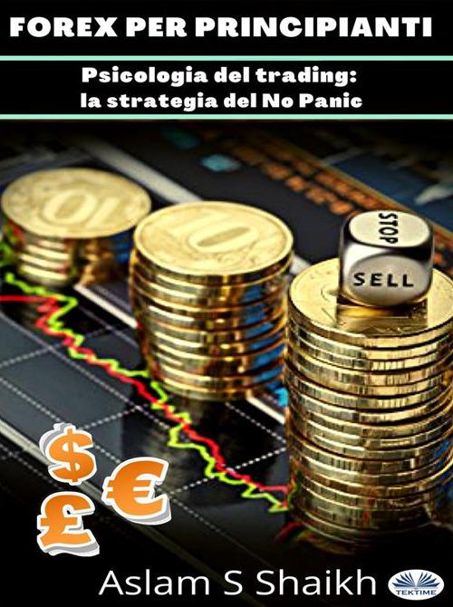 Forex per principianti. Psicologia del trading: la strategia del no panic - Mohammedaslam Sharfuddin Shaikh - ebook