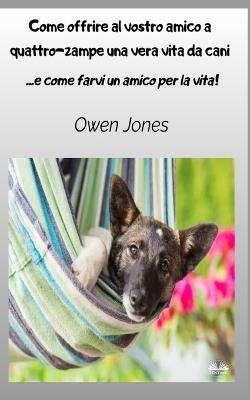 Come offrire al vostro amico a quattro-zampe una vera vita da cani. E come farvi un amico per la vita! - Owen Jones - copertina