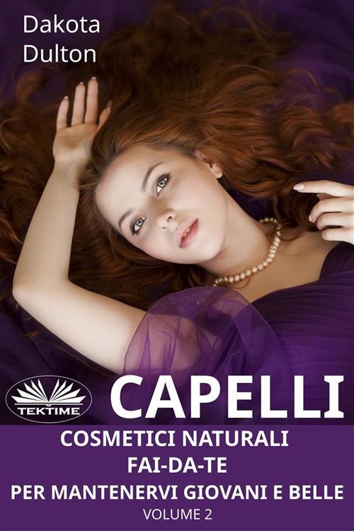 Cosmetici naturali fai-da-te per mantenervi giovani e belle. Vol. 2 - Dakota Dulton - ebook