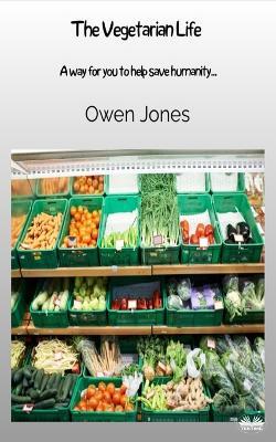 The Vegetarian Life: A Way For You To Help Save Humanity... - Owen Jones - cover