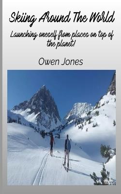 Skiing around the world. Launching oneself from places on top of the planet! - Owen Jones - copertina