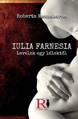 IULIA FARNESIA- Levelek Egy L?lektol - Giulia Farnese Igazi T?rt?nete - Roberta Mezzabarba - cover