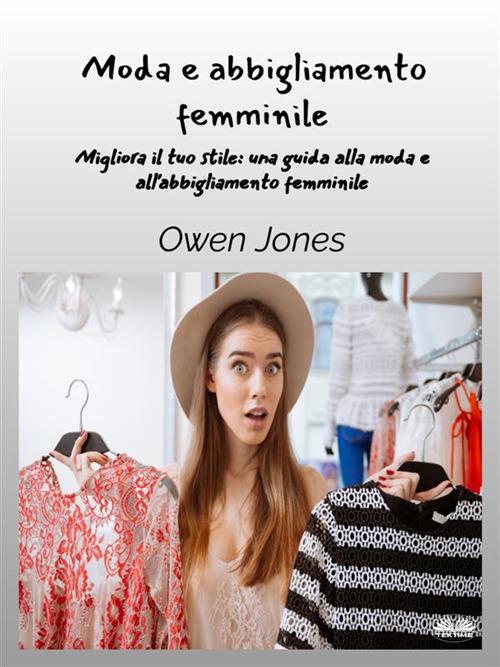 Moda e abbigliamento femminile. Migliora il tuo stile. Una guida per la moda e l'abbigliamento femminile - Owen Jones,Mara Di Giuseppe - ebook