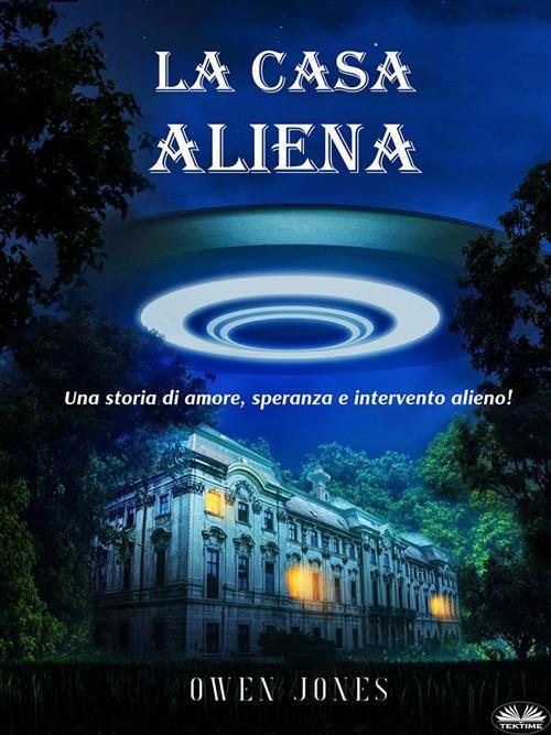 La casa aliena. Una storia d'amore, speranza e intervento alieno - Owen Jones,Alessandra Marchese - ebook