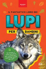 Il fantastico libro dei lupi per bambini. 100+ curiosità sui lupi, foto e molto altro