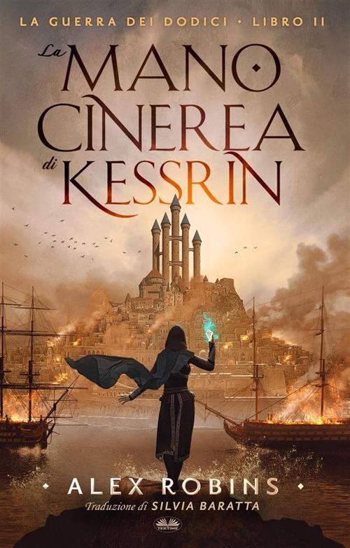 La mano cinerea di Kessrin. La guerra dei dodici. Vol. 2 - Alex Robins,Silvia Baratta - ebook