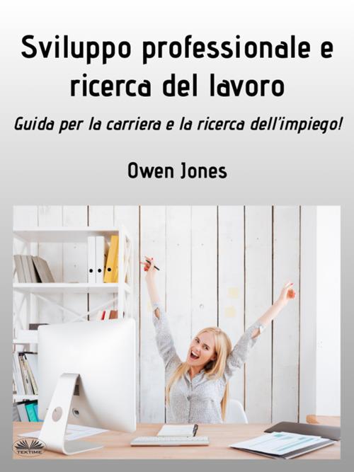 Sviluppo professionale e ricerca del lavoro. Guida per la carriera e la ricerca dell'impiego! - Owen Jones,Erika Incatasciato - ebook