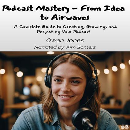 Podcast Mastery - From Idea To Airwaves