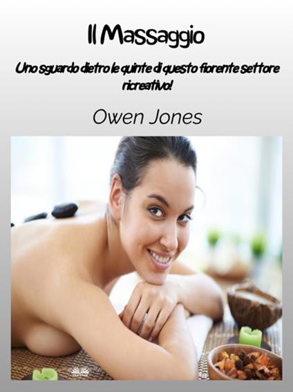 Il massaggio. Uno sguardo dietro le quinte di questo fiorente settore ricreativo! - Owen Jones,Giovanni Frosio - ebook