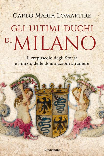 Gli ultimi duchi di Milano. Il crepuscolo degli Sforza e l'inizio delle dominazioni straniere - Carlo Maria Lomartire - ebook