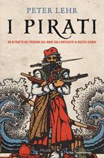 I pirati. Un ritratto dei predoni del mare dall'antichità ai nostri giorni