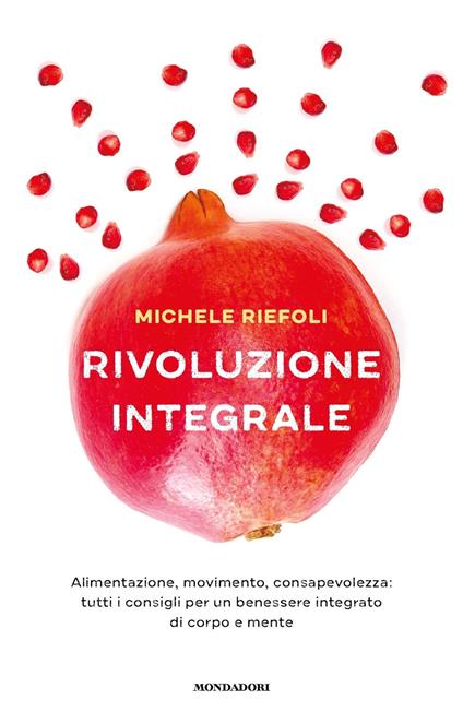 Rivoluzione integrale. Alimentazione, movimento, consapevolezza: tutti i consigli per un benessere integrato di corpo e mente - Michele Riefoli - ebook