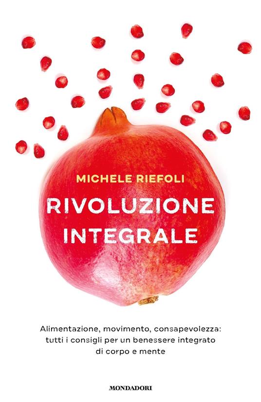 Rivoluzione integrale. Alimentazione, movimento, consapevolezza: tutti i consigli per un benessere integrato di corpo e mente - Michele Riefoli - ebook