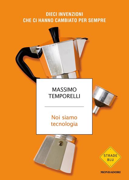 Noi siamo tecnologia. Dieci invenzioni che ci hanno cambiato per sempre - Massimo Temporelli - ebook