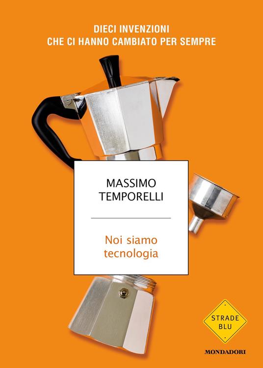 Noi siamo tecnologia. Dieci invenzioni che ci hanno cambiato per sempre - Massimo Temporelli - ebook